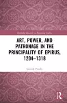 Art, Power, and Patronage in the Principality of Epirus, 1204–1318 cover