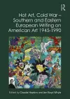 Hot Art, Cold War – Southern and Eastern European Writing on American Art 1945-1990 cover