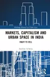 Markets, Capitalism and Urban Space in India cover