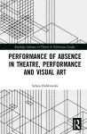 Performance of Absence in Theatre, Performance and Visual Art cover