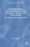 A Psychotherapeutic Understanding of Eating Disorders in Children and Young People cover