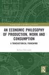 An Economic Philosophy of Production, Work and Consumption cover