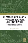 An Economic Philosophy of Production, Work and Consumption cover