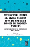 Controversial Heritage and Divided Memories from the Nineteenth Through the Twentieth Centuries cover