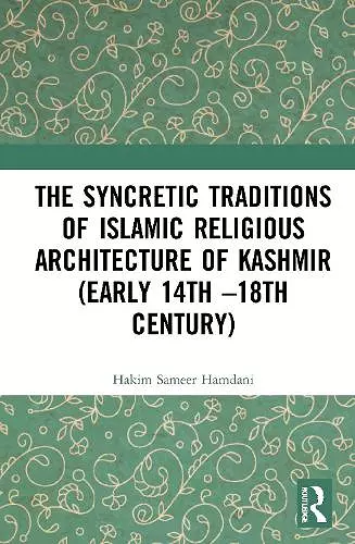 The Syncretic Traditions of Islamic Religious Architecture of Kashmir (Early 14th –18th Century) cover