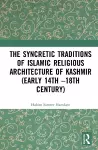 The Syncretic Traditions of Islamic Religious Architecture of Kashmir (Early 14th –18th Century) cover