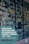 Repression, Resistance and Collaboration in Stalinist Romania 1944-1964 cover