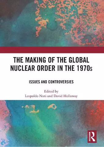 The Making of the Global Nuclear Order in the 1970s cover