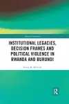 Institutional Legacies, Decision Frames and Political Violence in Rwanda and Burundi cover