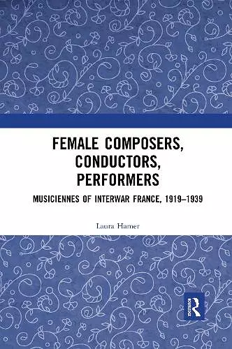 Female Composers, Conductors, Performers: Musiciennes of Interwar France, 1919-1939 cover