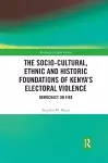 The Socio-Cultural, Ethnic and Historic Foundations of Kenya’s Electoral Violence cover