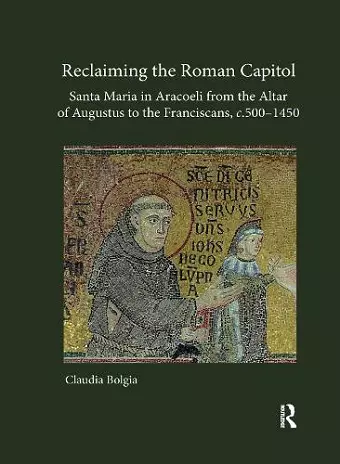 Reclaiming the Roman Capitol: Santa Maria in Aracoeli from the Altar of Augustus to the Franciscans, c. 500–1450 cover