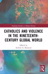 Catholics and Violence in the Nineteenth-Century Global World cover