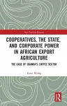 Cooperatives, the State, and Corporate Power in African Export Agriculture cover