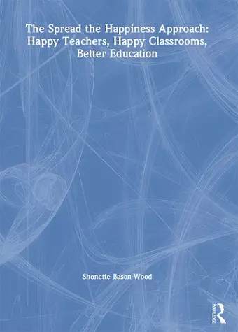 The Spread the Happiness Approach: Happy Teachers, Happy Classrooms, Better Education cover