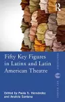 Fifty Key Figures in LatinX and Latin American Theatre cover