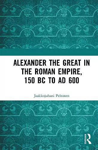 Alexander the Great in the Roman Empire, 150 BC to AD 600 cover