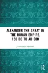 Alexander the Great in the Roman Empire, 150 BC to AD 600 cover