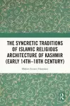 The Syncretic Traditions of Islamic Religious Architecture of Kashmir (Early 14th –18th Century) cover