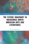 The Future Imaginary in Indigenous North American Arts and Literatures cover