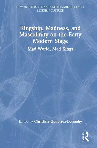 Kingship, Madness, and Masculinity on the Early Modern Stage cover