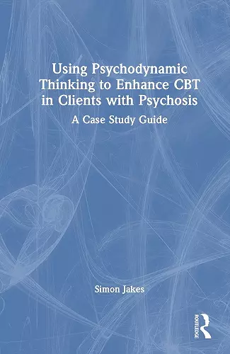 Using Psychodynamic Thinking to Enhance CBT in Clients with Psychosis cover