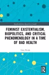 Feminist Existentialism, Biopolitics, and Critical Phenomenology in a Time of Bad Health cover