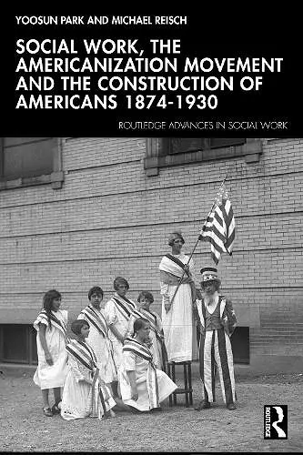 Social Work, the Americanization Movement and the Construction of Americans 1874–1930 cover