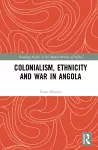 Colonialism, Ethnicity and War in Angola cover