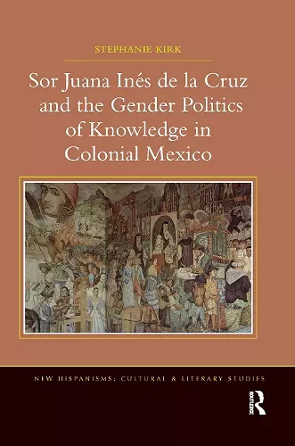 Sor Juana Inés de la Cruz and the Gender Politics of Knowledge in Colonial Mexico cover