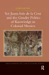 Sor Juana Inés de la Cruz and the Gender Politics of Knowledge in Colonial Mexico cover