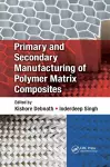 Primary and Secondary Manufacturing of Polymer Matrix Composites cover