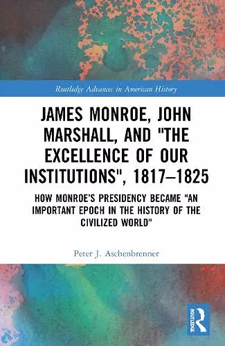 James Monroe, John Marshall and ‘The Excellence of Our Institutions’, 1817–1825 cover