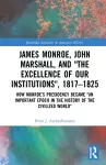 James Monroe, John Marshall and ‘The Excellence of Our Institutions’, 1817–1825 cover