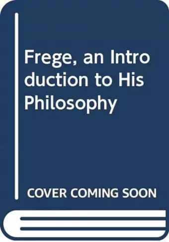 Frege, an Introduction to His Philosophy cover