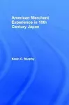 The American Merchant Experience in Nineteenth Century Japan cover