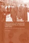 The Politics of Buddhist Organizations in Taiwan, 1989-2003 cover