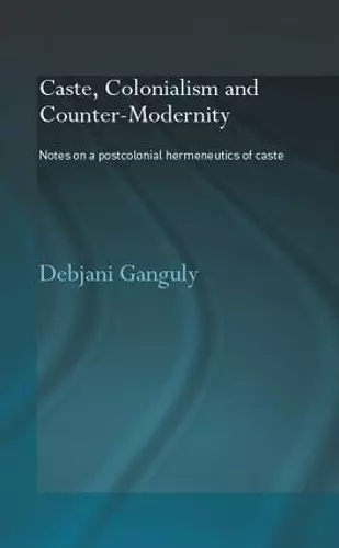 Caste, Colonialism and Counter-Modernity cover