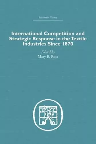 International Competition and Strategic Response in the Textile Industries SInce 1870 cover