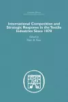 International Competition and Strategic Response in the Textile Industries SInce 1870 cover