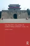 The Military Collapse of China's Ming Dynasty, 1618-44 cover