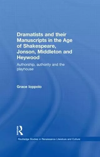 Dramatists and their Manuscripts in the Age of Shakespeare, Jonson, Middleton and Heywood cover