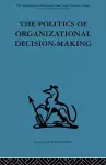 The Politics of Organizational Decision-Making cover