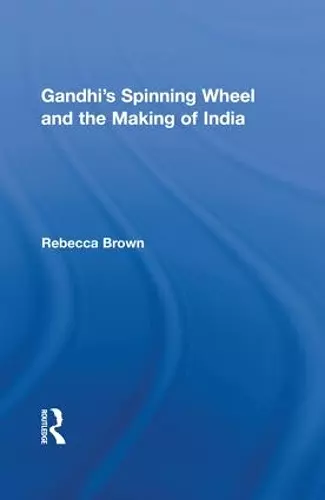 Gandhi's Spinning Wheel and the Making of India cover