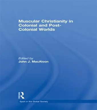 Muscular Christianity and the Colonial and Post-Colonial World cover