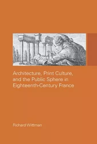 Architecture, Print Culture and the Public Sphere in Eighteenth-Century France cover