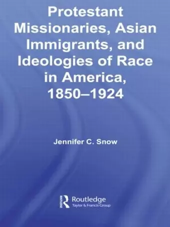 Protestant Missionaries, Asian Immigrants, and Ideologies of Race in America, 1850–1924 cover