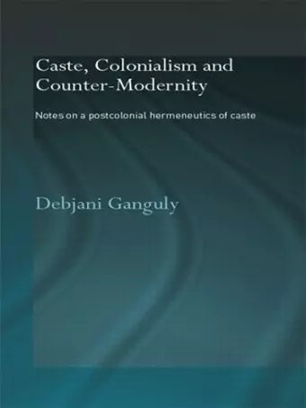 Caste, Colonialism and Counter-Modernity cover