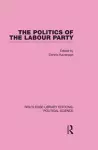 The Politics of the Labour Party Routledge Library Editions: Political Science Volume 55 cover