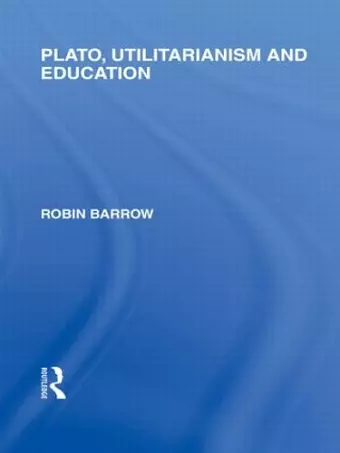 Plato, Utilitarianism and Education (International Library of the Philosophy of Education Volume 3) cover